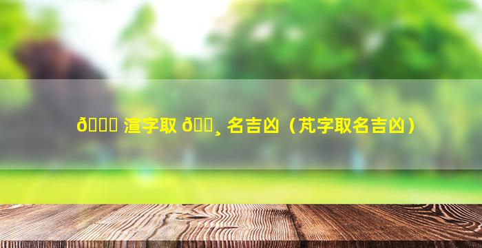 🐕 渲字取 🌸 名吉凶（芃字取名吉凶）